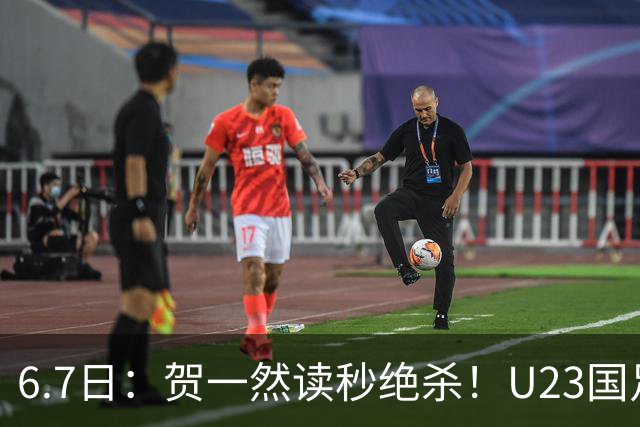 6.7日：贺一然读秒绝杀！U23国足击败塔吉克赛后评分：2号最佳依木兰高分